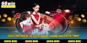 Cách Chơi Dàn Đề 36 Số Tại 68Win - Hướng Dẫn Chi Tiết Nhất